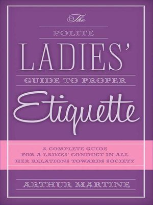 cover image of The Polite Ladies' Guide to Proper Etiquette: a Complete Guide for a Lady?s Conduct in All Her Relations Towards Society
